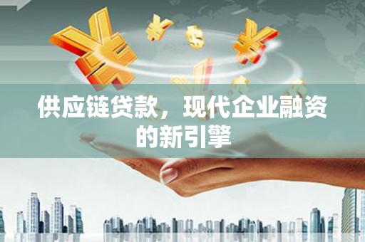 山阳供应链贷款，现代企业融资的新引擎