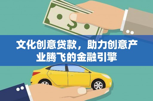 山阳文化创意贷款，助力创意产业腾飞的金融引擎
