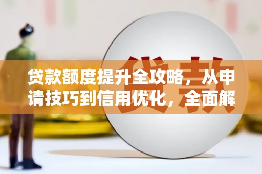山阳贷款额度提升全攻略，从申请技巧到信用优化，全面解析
