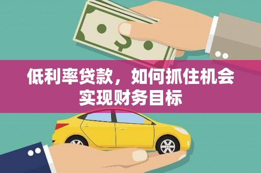 山阳低利率贷款，如何抓住机会实现财务目标