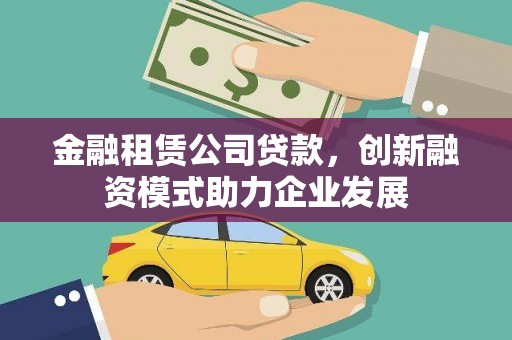 山阳金融租赁公司贷款，创新融资模式助力企业发展