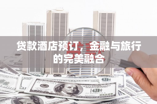 山阳贷款酒店预订，金融与旅行的完美融合