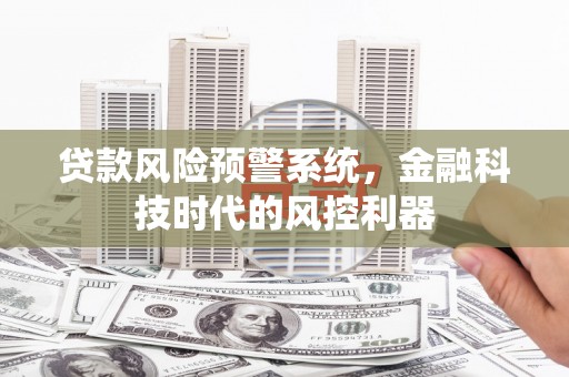山阳贷款风险预警系统，金融科技时代的风控利器