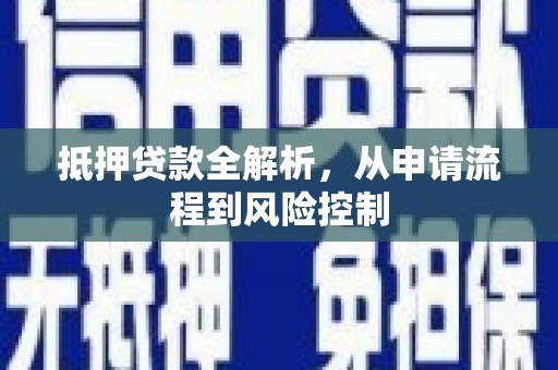 山阳抵押贷款全解析，从申请流程到风险控制