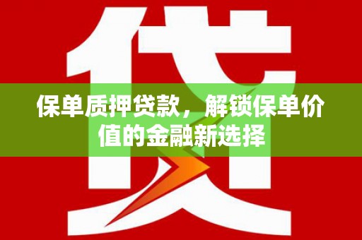 山阳保单质押贷款，解锁保单价值的金融新选择