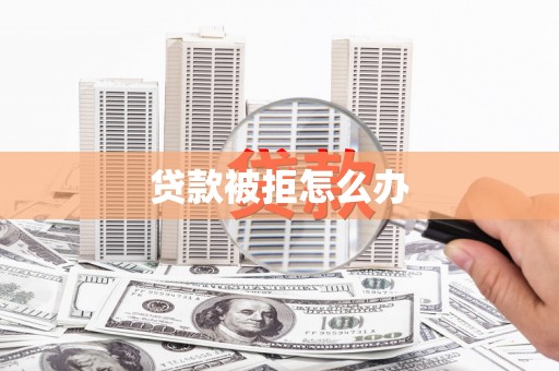 山阳贷款被拒怎么办