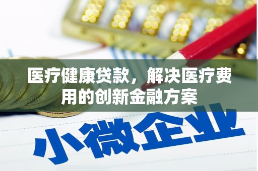 山阳医疗健康贷款，解决医疗费用的创新金融方案