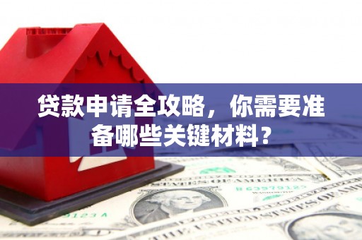 山阳贷款申请全攻略，你需要准备哪些关键材料？
