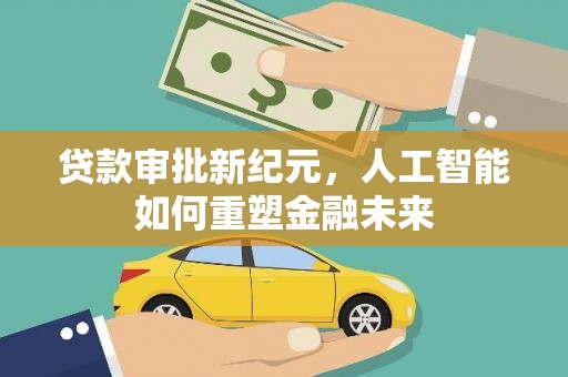山阳贷款审批新纪元，人工智能如何重塑金融未来