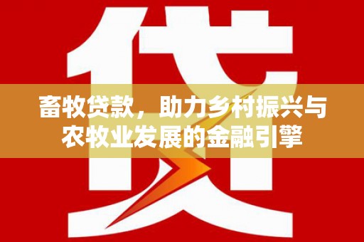 山阳畜牧贷款，助力乡村振兴与农牧业发展的金融引擎