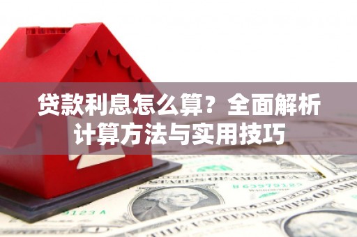山阳贷款利息怎么算？全面解析计算方法与实用技巧