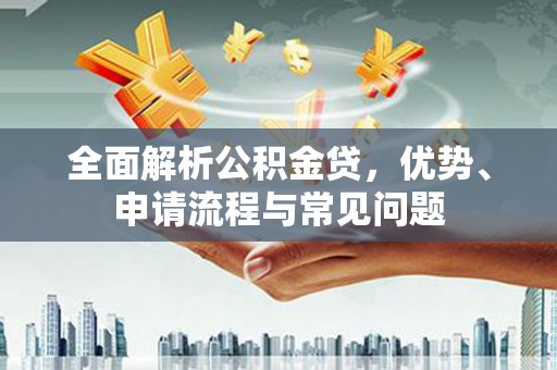 山阳全面解析公积金贷，优势、申请流程与常见问题