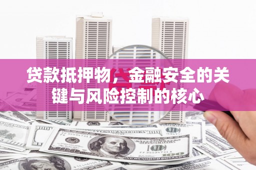 山阳贷款抵押物，金融安全的关键与风险控制的核心