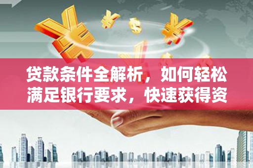 山阳贷款条件全解析，如何轻松满足银行要求，快速获得资金支持
