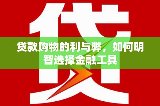 山阳贷款购物的利与弊，如何明智选择金融工具