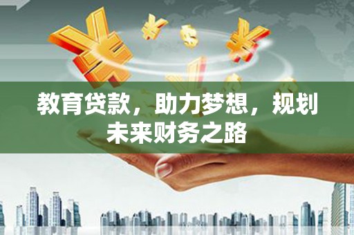 山阳教育贷款，助力梦想，规划未来财务之路