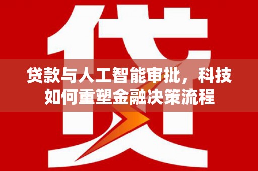 山阳贷款与人工智能审批，科技如何重塑金融决策流程