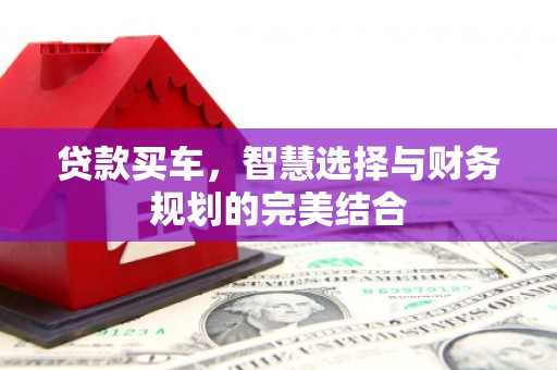 山阳贷款买车，智慧选择与财务规划的完美结合