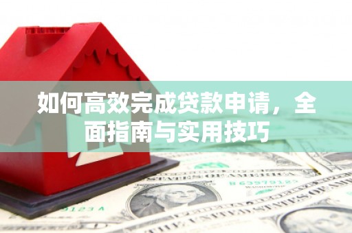 山阳如何高效完成贷款申请，全面指南与实用技巧