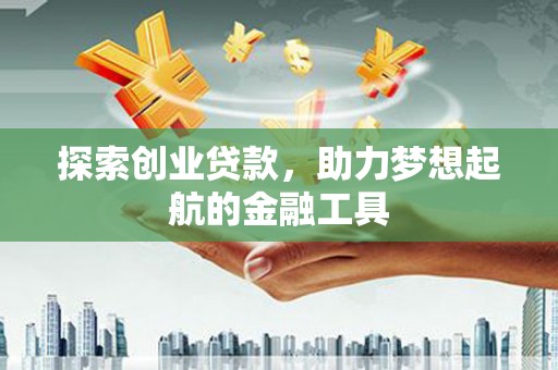山阳探索创业贷款，助力梦想起航的金融工具