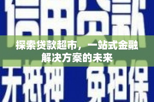 山阳探索贷款超市，一站式金融解决方案的未来