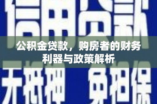 山阳公积金贷款，购房者的财务利器与政策解析