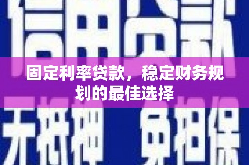 山阳固定利率贷款，稳定财务规划的最佳选择