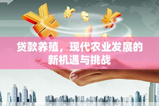 山阳贷款养殖，现代农业发展的新机遇与挑战