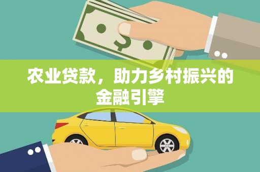 山阳农业贷款，助力乡村振兴的金融引擎