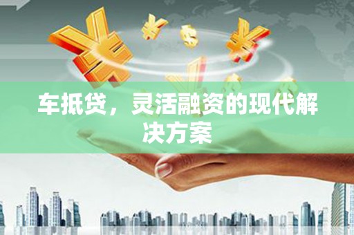 山阳车抵贷，灵活融资的现代解决方案