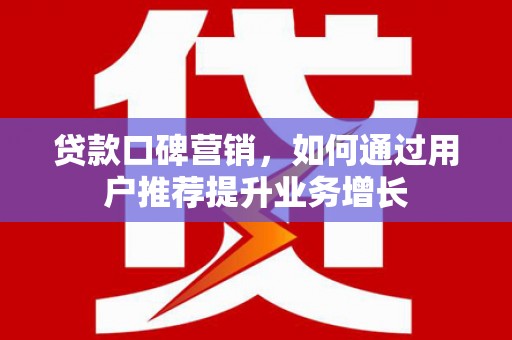 山阳贷款口碑营销，如何通过用户推荐提升业务增长