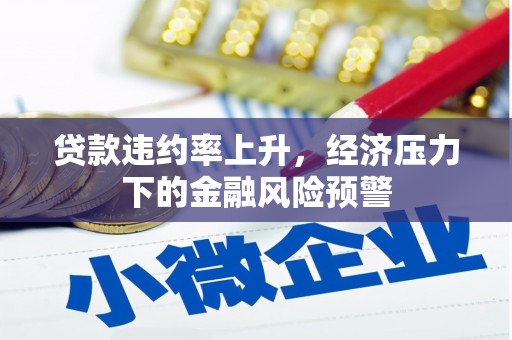 山阳贷款违约率上升，经济压力下的金融风险预警