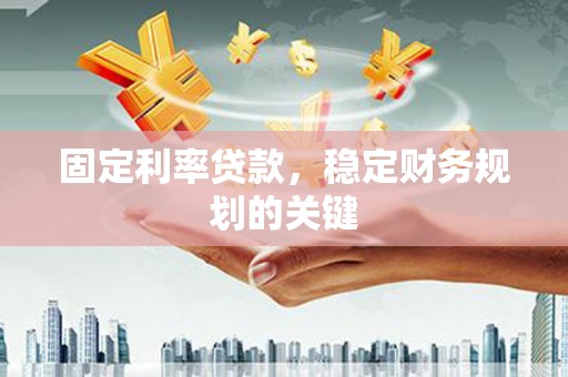 山阳固定利率贷款，稳定财务规划的关键