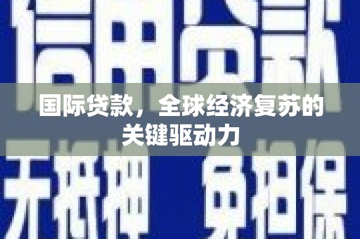 山阳国际贷款，全球经济复苏的关键驱动力