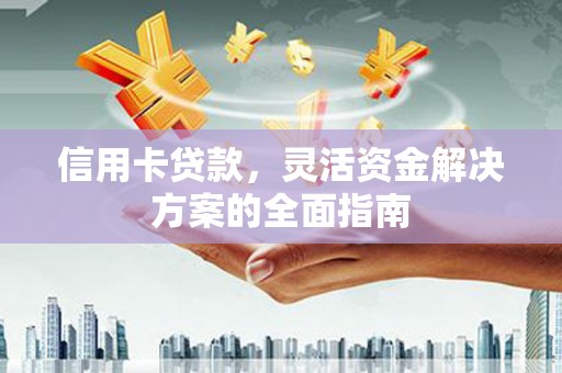山阳信用卡贷款，灵活资金解决方案的全面指南