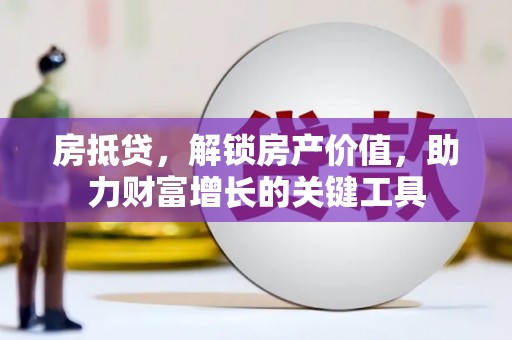 山阳房抵贷，解锁房产价值，助力财富增长的关键工具