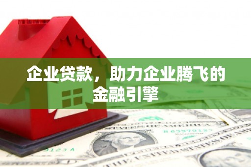山阳企业贷款，助力企业腾飞的金融引擎