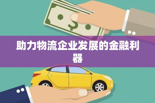 山阳助力物流企业发展的金融利器