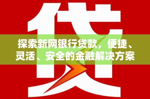 山阳探索新网银行贷款，便捷、灵活、安全的金融解决方案