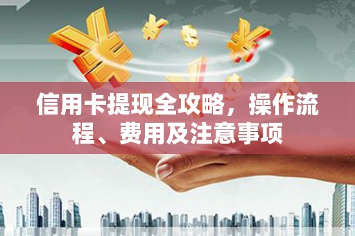 山阳信用卡提现全攻略，操作流程、费用及注意事项