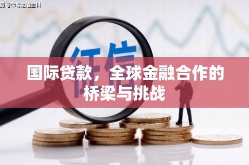 山阳国际贷款，全球金融合作的桥梁与挑战