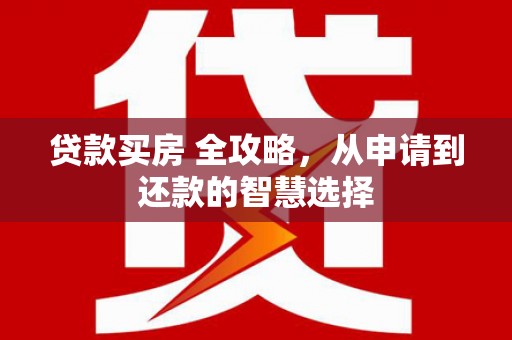 山阳贷款买房 全攻略，从申请到还款的智慧选择
