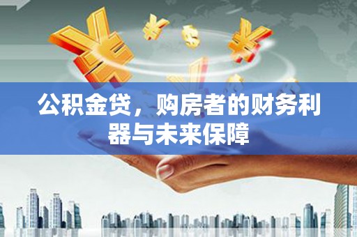 山阳公积金贷，购房者的财务利器与未来保障