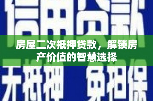 山阳房屋二次抵押贷款，解锁房产价值的智慧选择
