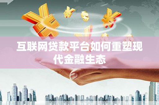 山阳互联网贷款平台如何重塑现代金融生态