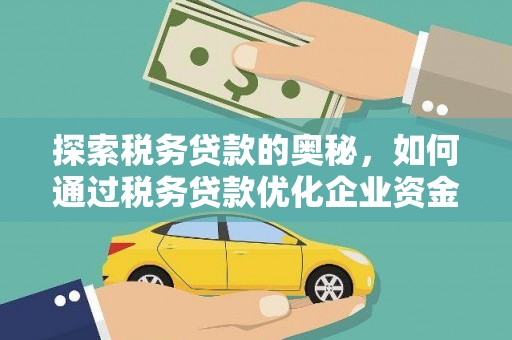 山阳探索税务贷款的奥秘，如何通过税务贷款优化企业资金流