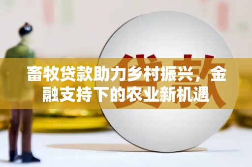 山阳畜牧贷款助力乡村振兴，金融支持下的农业新机遇