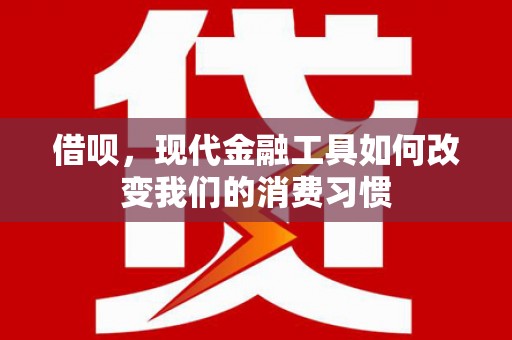 山阳借呗，现代金融工具如何改变我们的消费习惯