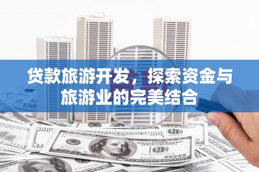 山阳贷款旅游开发，探索资金与旅游业的完美结合