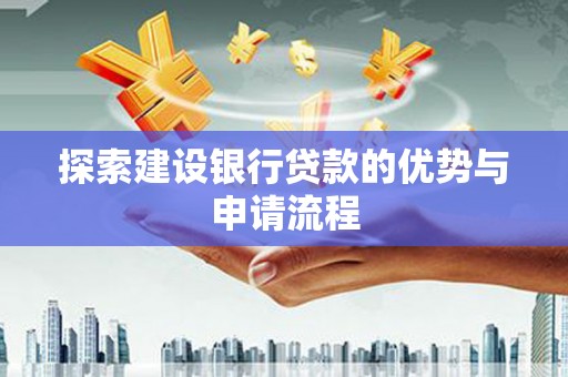 山阳探索建设银行贷款的优势与申请流程